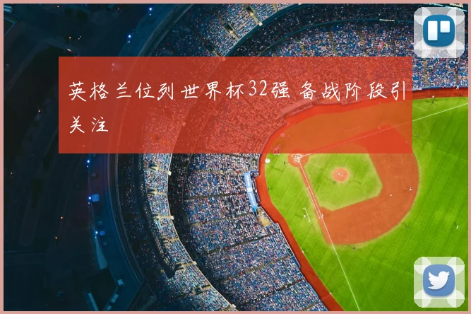 英格兰位列世界杯32强 备战阶段引关注