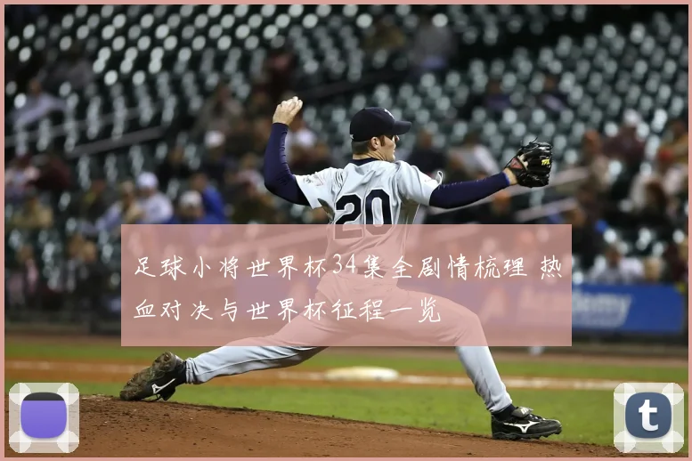 足球小将世界杯34集全剧情梳理 热血对决与世界杯征程一览