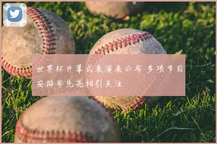 世界杯开幕式表演表公布 多项节目安排率先亮相引关注