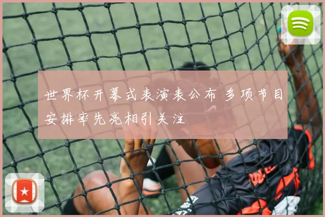 世界杯开幕式表演表公布 多项节目安排率先亮相引关注