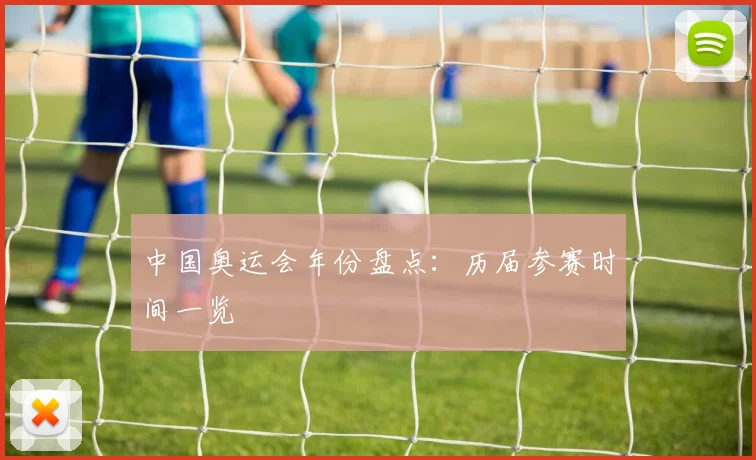 中国奥运会年份盘点:历届参赛时间一览