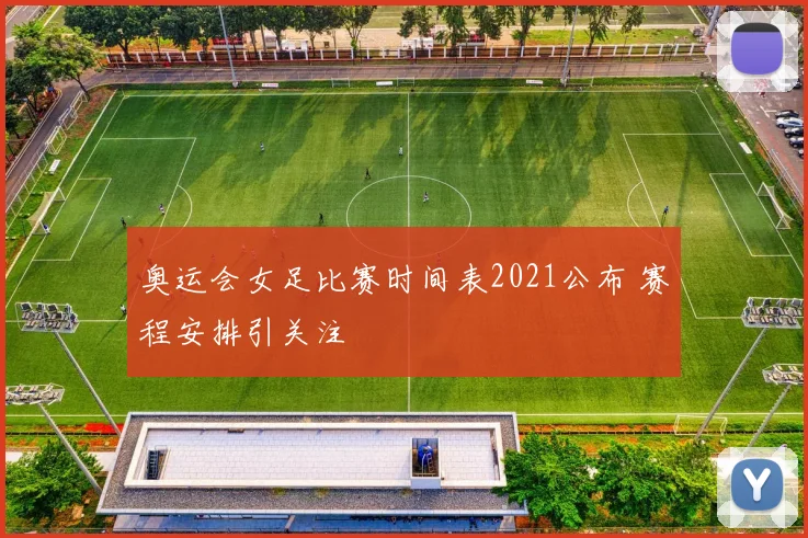 奥运会女足比赛时间表2021公布 赛程安排引关注