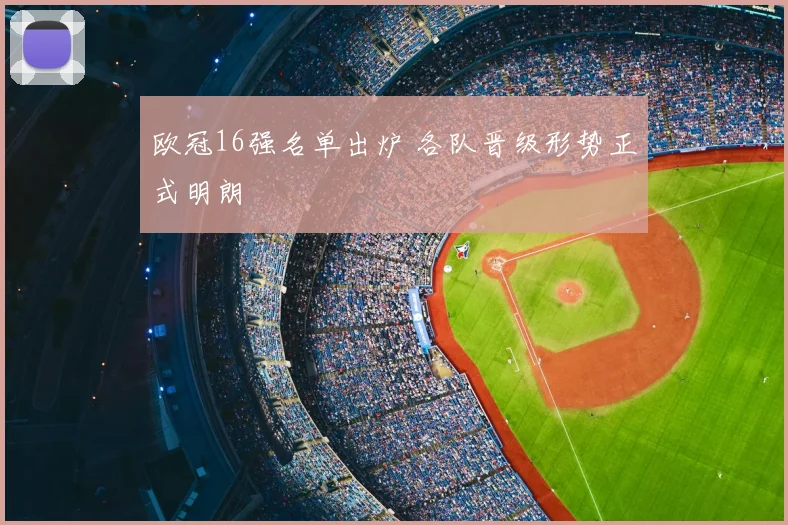 欧冠16强名单出炉 各队晋级形势正式明朗