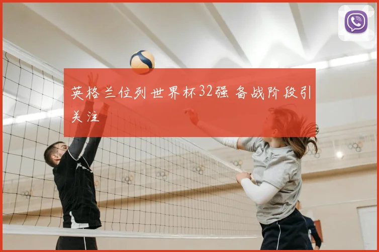 英格兰位列世界杯32强 备战阶段引关注