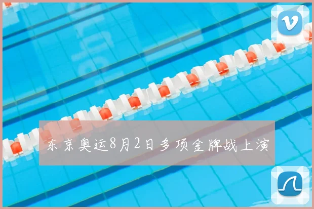 东京奥运8月2日多项金牌战上演