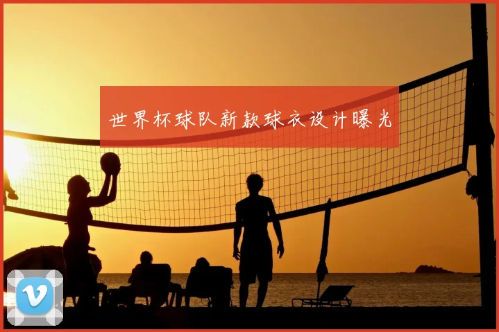 世界杯球队新款球衣设计曝光